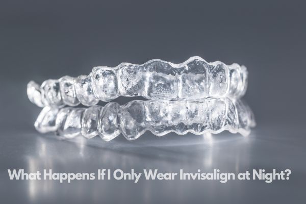 What Happens If I Only Wear Invisalign at Night?